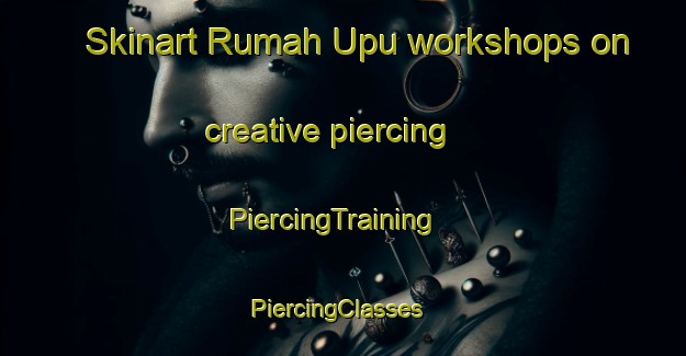 Skinart Rumah Upu workshops on creative piercing | PiercingTraining | PiercingClasses | SkinartTraining-Malaysia