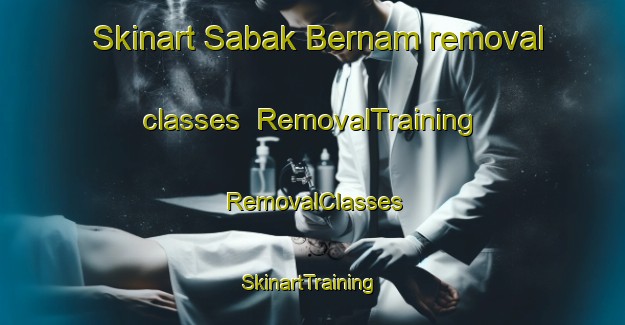 Skinart Sabak Bernam removal classes | RemovalTraining | RemovalClasses | SkinartTraining-Malaysia