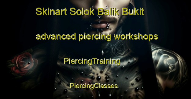 Skinart Solok Balik Bukit advanced piercing workshops | PiercingTraining | PiercingClasses | SkinartTraining-Malaysia
