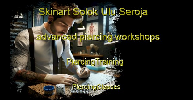 Skinart Solok Ulu Seroja advanced piercing workshops | #PiercingTraining #PiercingClasses #SkinartTraining-Malaysia