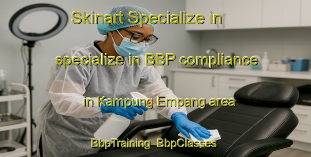 Skinart Specialize in specialize in BBP compliance in Kampung Empang area | BbpTraining | BbpClasses | SkinartTraining-Malaysia