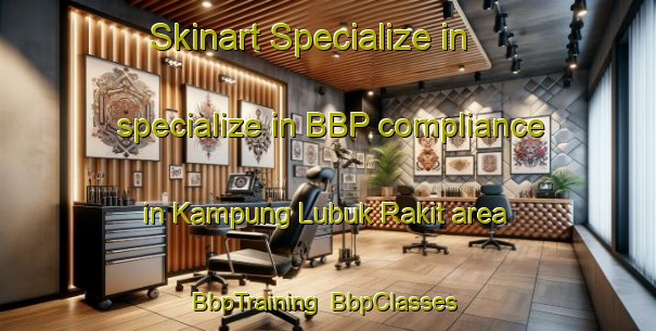 Skinart Specialize in specialize in BBP compliance in Kampung Lubuk Rakit area | BbpTraining | BbpClasses | SkinartTraining-Malaysia