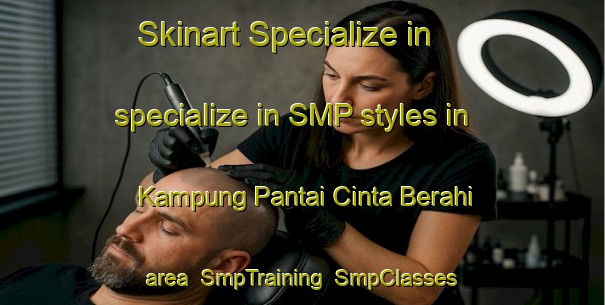 Skinart Specialize in specialize in SMP styles in Kampung Pantai Cinta Berahi area | SmpTraining | SmpClasses | SkinartTraining-Malaysia