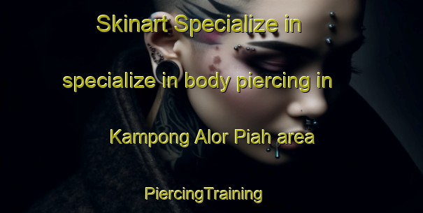 Skinart Specialize in specialize in body piercing in Kampong Alor Piah area | PiercingTraining | PiercingClasses | SkinartTraining-Malaysia