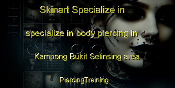 Skinart Specialize in specialize in body piercing in Kampong Bukit Selinsing area | PiercingTraining | PiercingClasses | SkinartTraining-Malaysia
