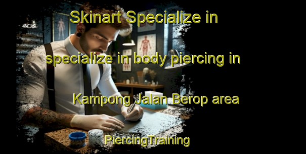 Skinart Specialize in specialize in body piercing in Kampong Jalan Berop area | PiercingTraining | PiercingClasses | SkinartTraining-Malaysia
