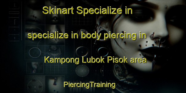 Skinart Specialize in specialize in body piercing in Kampong Lubok Pisok area | PiercingTraining | PiercingClasses | SkinartTraining-Malaysia