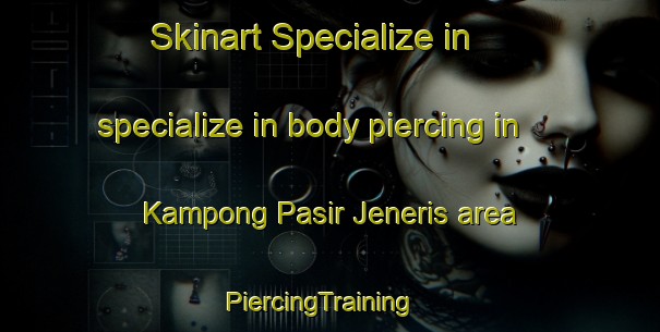 Skinart Specialize in specialize in body piercing in Kampong Pasir Jeneris area | PiercingTraining | PiercingClasses | SkinartTraining-Malaysia
