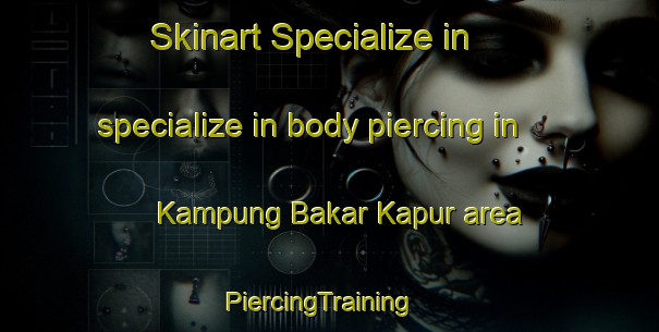 Skinart Specialize in specialize in body piercing in Kampung Bakar Kapur area | PiercingTraining | PiercingClasses | SkinartTraining-Malaysia