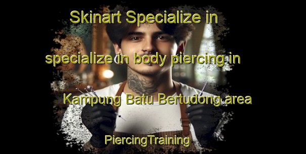 Skinart Specialize in specialize in body piercing in Kampung Batu Bertudong area | PiercingTraining | PiercingClasses | SkinartTraining-Malaysia