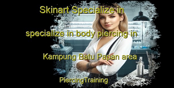 Skinart Specialize in specialize in body piercing in Kampung Batu Papan area | PiercingTraining | PiercingClasses | SkinartTraining-Malaysia