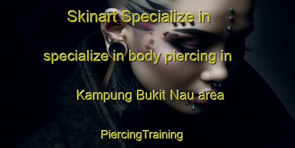 Skinart Specialize in specialize in body piercing in Kampung Bukit Nau area | PiercingTraining | PiercingClasses | SkinartTraining-Malaysia