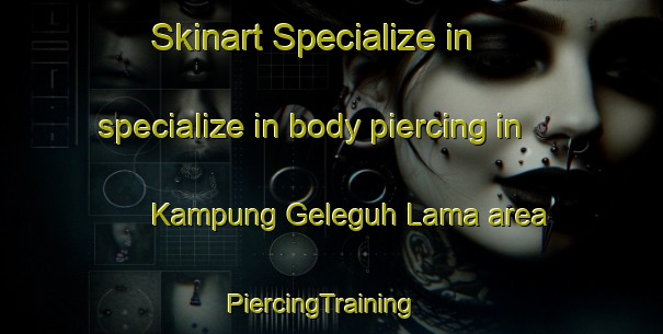 Skinart Specialize in specialize in body piercing in Kampung Geleguh Lama area | PiercingTraining | PiercingClasses | SkinartTraining-Malaysia