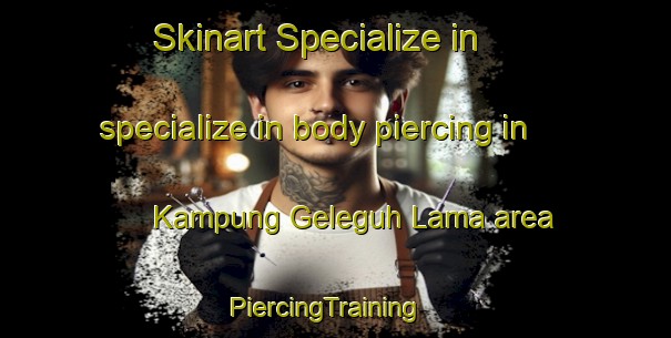 Skinart Specialize in specialize in body piercing in Kampung Geleguh Lama area | PiercingTraining | PiercingClasses | SkinartTraining-Malaysia