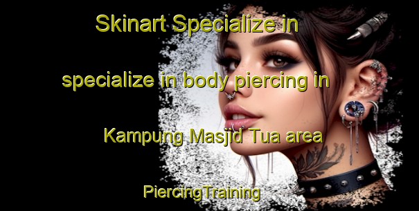 Skinart Specialize in specialize in body piercing in Kampung Masjid Tua area | PiercingTraining | PiercingClasses | SkinartTraining-Malaysia
