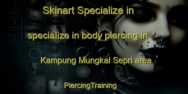 Skinart Specialize in specialize in body piercing in Kampung Mungkal Sepri area | PiercingTraining | PiercingClasses | SkinartTraining-Malaysia
