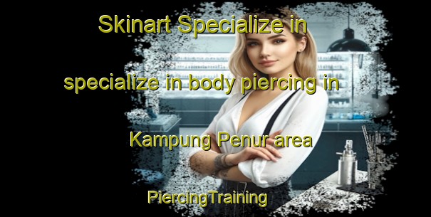 Skinart Specialize in specialize in body piercing in Kampung Penur area | PiercingTraining | PiercingClasses | SkinartTraining-Malaysia