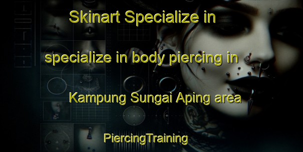 Skinart Specialize in specialize in body piercing in Kampung Sungai Aping area | PiercingTraining | PiercingClasses | SkinartTraining-Malaysia