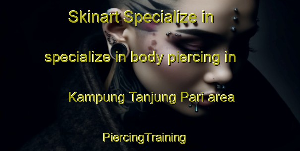 Skinart Specialize in specialize in body piercing in Kampung Tanjung Pari area | PiercingTraining | PiercingClasses | SkinartTraining-Malaysia