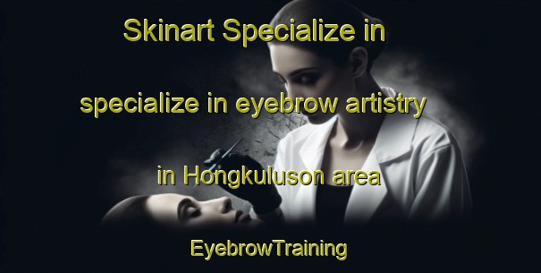 Skinart Specialize in specialize in eyebrow artistry in Hongkuluson area | EyebrowTraining | EyebrowClasses | SkinartTraining-Malaysia