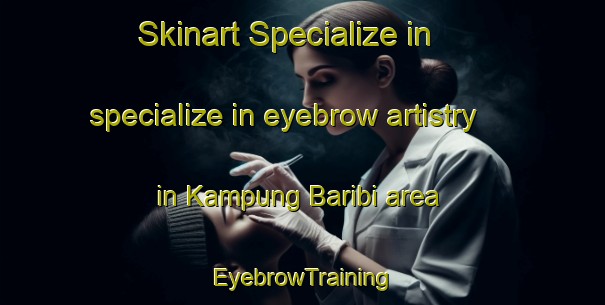 Skinart Specialize in specialize in eyebrow artistry in Kampung Baribi area | EyebrowTraining | EyebrowClasses | SkinartTraining-Malaysia
