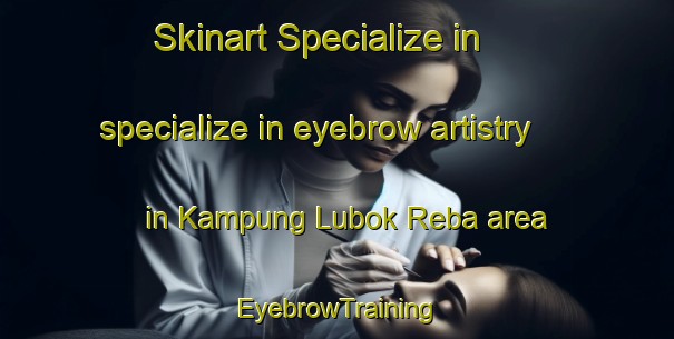 Skinart Specialize in specialize in eyebrow artistry in Kampung Lubok Reba area | EyebrowTraining | EyebrowClasses | SkinartTraining-Malaysia