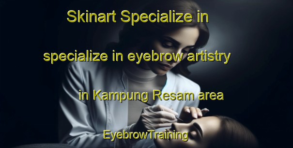Skinart Specialize in specialize in eyebrow artistry in Kampung Resam area | EyebrowTraining | EyebrowClasses | SkinartTraining-Malaysia