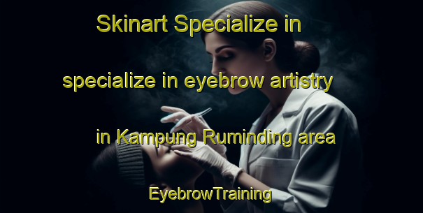 Skinart Specialize in specialize in eyebrow artistry in Kampung Ruminding area | EyebrowTraining | EyebrowClasses | SkinartTraining-Malaysia