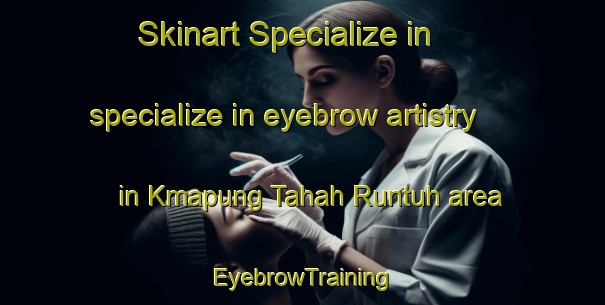 Skinart Specialize in specialize in eyebrow artistry in Kmapung Tahah Runtuh area | EyebrowTraining | EyebrowClasses | SkinartTraining-Malaysia