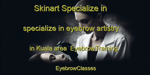 Skinart Specialize in specialize in eyebrow artistry in Kuala area | EyebrowTraining | EyebrowClasses | SkinartTraining-Malaysia