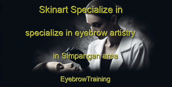 Skinart Specialize in specialize in eyebrow artistry in Simpangan area | EyebrowTraining | EyebrowClasses | SkinartTraining-Malaysia