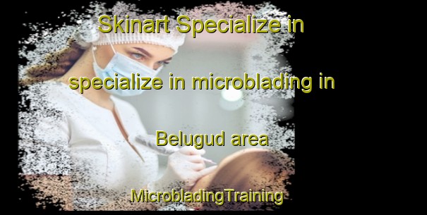 Skinart Specialize in specialize in microblading in Belugud area | MicrobladingTraining | MicrobladingClasses | SkinartTraining-Malaysia