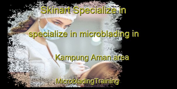 Skinart Specialize in specialize in microblading in Kampung Aman area | #MicrobladingTraining #MicrobladingClasses #SkinartTraining-Malaysia