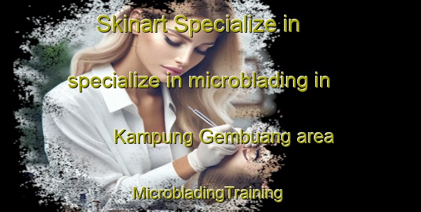 Skinart Specialize in specialize in microblading in Kampung Gembuang area | #MicrobladingTraining #MicrobladingClasses #SkinartTraining-Malaysia