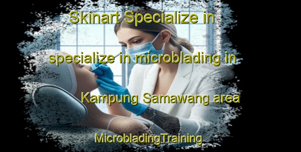 Skinart Specialize in specialize in microblading in Kampung Samawang area | #MicrobladingTraining #MicrobladingClasses #SkinartTraining-Malaysia