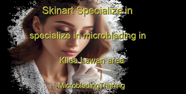 Skinart Specialize in specialize in microblading in Klida Lawan area | #MicrobladingTraining #MicrobladingClasses #SkinartTraining-Malaysia