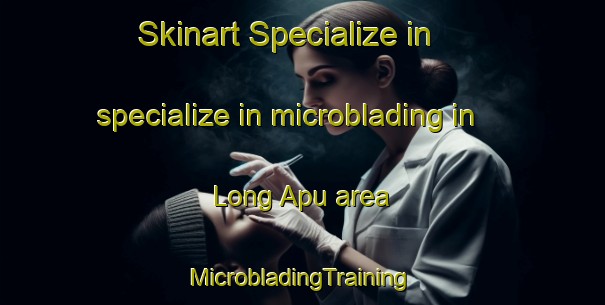 Skinart Specialize in specialize in microblading in Long Apu area | #MicrobladingTraining #MicrobladingClasses #SkinartTraining-Malaysia