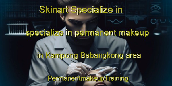 Skinart Specialize in specialize in permanent makeup in Kampong Babangkong area | PermanentmakeupTraining | PermanentmakeupClasses | SkinartTraining-Malaysia
