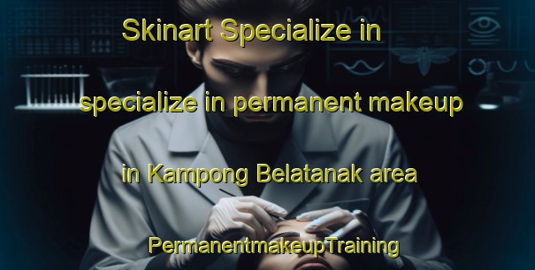 Skinart Specialize in specialize in permanent makeup in Kampong Belatanak area | PermanentmakeupTraining | PermanentmakeupClasses | SkinartTraining-Malaysia
