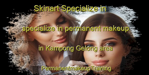 Skinart Specialize in specialize in permanent makeup in Kampong Gelong area | PermanentmakeupTraining | PermanentmakeupClasses | SkinartTraining-Malaysia