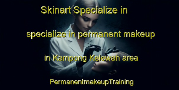 Skinart Specialize in specialize in permanent makeup in Kampong Kelewah area | PermanentmakeupTraining | PermanentmakeupClasses | SkinartTraining-Malaysia