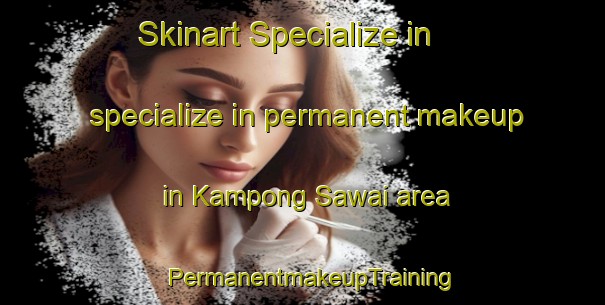 Skinart Specialize in specialize in permanent makeup in Kampong Sawai area | PermanentmakeupTraining | PermanentmakeupClasses | SkinartTraining-Malaysia
