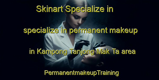 Skinart Specialize in specialize in permanent makeup in Kampong Tanjong Mak Ta area | PermanentmakeupTraining | PermanentmakeupClasses | SkinartTraining-Malaysia