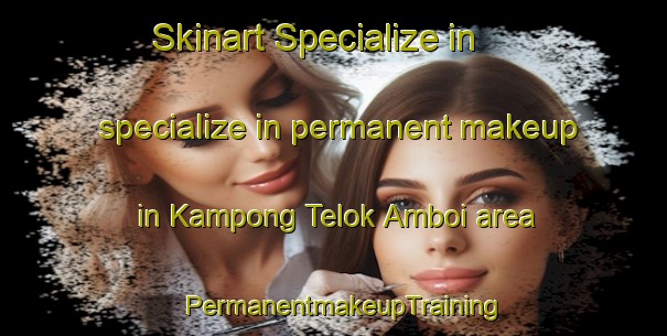 Skinart Specialize in specialize in permanent makeup in Kampong Telok Amboi area | PermanentmakeupTraining | PermanentmakeupClasses | SkinartTraining-Malaysia