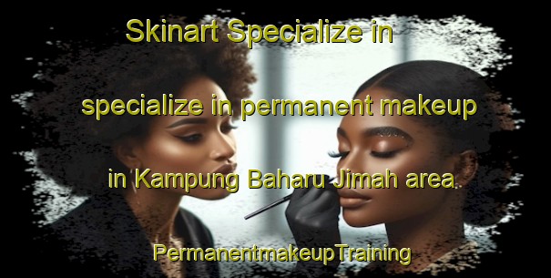 Skinart Specialize in specialize in permanent makeup in Kampung Baharu Jimah area | PermanentmakeupTraining | PermanentmakeupClasses | SkinartTraining-Malaysia