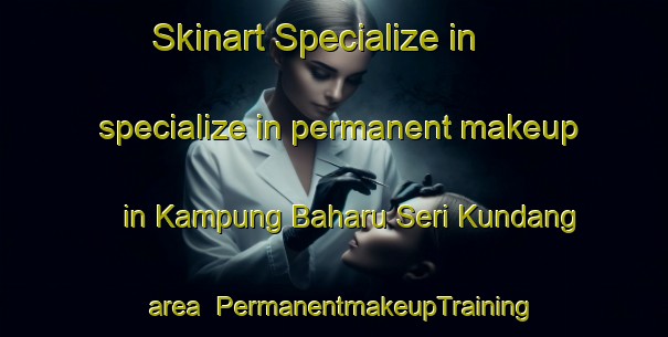 Skinart Specialize in specialize in permanent makeup in Kampung Baharu Seri Kundang area | PermanentmakeupTraining | PermanentmakeupClasses | SkinartTraining-Malaysia