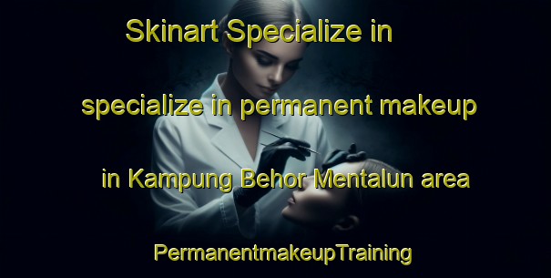 Skinart Specialize in specialize in permanent makeup in Kampung Behor Mentalun area | PermanentmakeupTraining | PermanentmakeupClasses | SkinartTraining-Malaysia