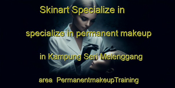 Skinart Specialize in specialize in permanent makeup in Kampung Seri Melenggang area | PermanentmakeupTraining | PermanentmakeupClasses | SkinartTraining-Malaysia