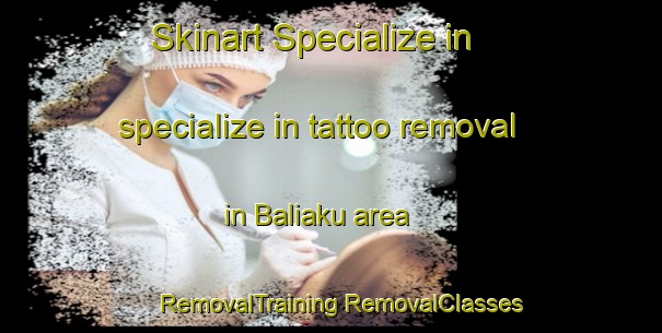 Skinart Specialize in specialize in tattoo removal in Baliaku area | #RemovalTraining #RemovalClasses #SkinartTraining-Malaysia