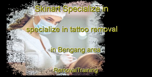 Skinart Specialize in specialize in tattoo removal in Bengang area | RemovalTraining | RemovalClasses | SkinartTraining-Malaysia